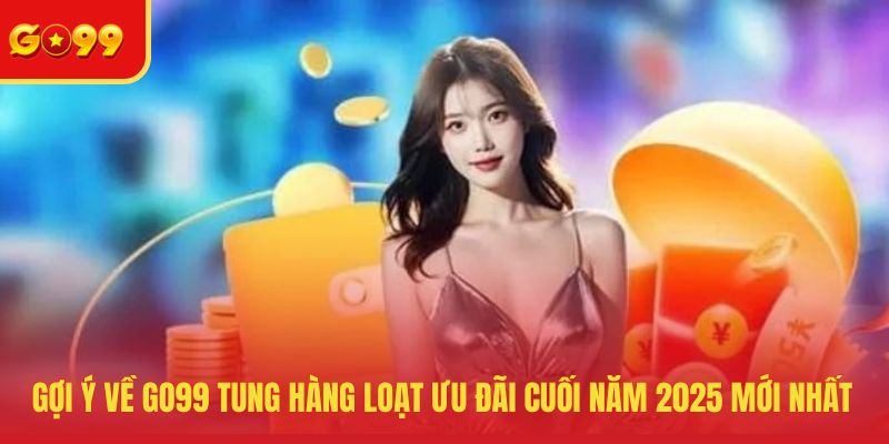 GO99 tung hàng loạt ưu đãi cuối năm 2025